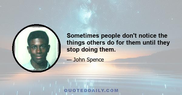 Sometimes people don't notice the things others do for them until they stop doing them.