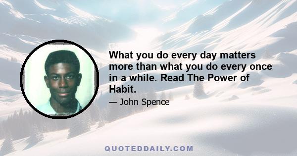 What you do every day matters more than what you do every once in a while. Read The Power of Habit.