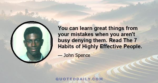 You can learn great things from your mistakes when you aren't busy denying them. Read The 7 Habits of Highly Effective People.