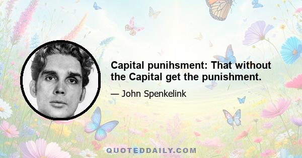 Capital punihsment: That without the Capital get the punishment.