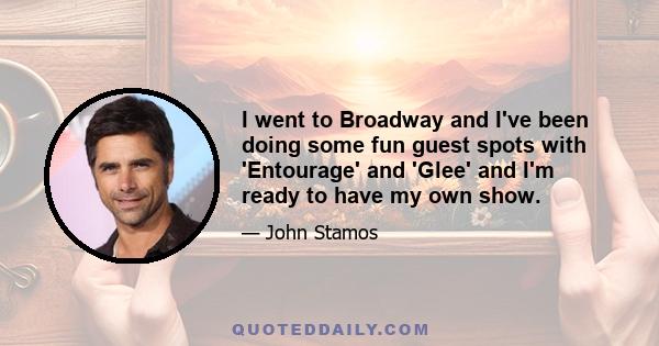 I went to Broadway and I've been doing some fun guest spots with 'Entourage' and 'Glee' and I'm ready to have my own show.