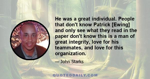 He was a great individual. People that don't know Patrick [Ewing] and only see what they read in the paper don't know this is a man of great integrity, love for his teammates, and love for this organization.