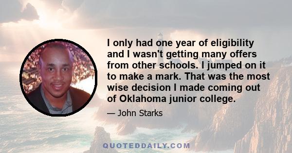 I only had one year of eligibility and I wasn't getting many offers from other schools. I jumped on it to make a mark. That was the most wise decision I made coming out of Oklahoma junior college.