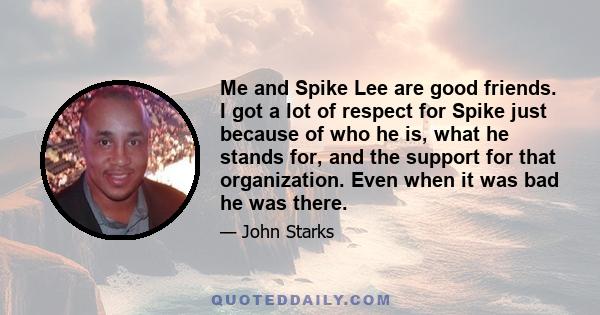 Me and Spike Lee are good friends. I got a lot of respect for Spike just because of who he is, what he stands for, and the support for that organization. Even when it was bad he was there.