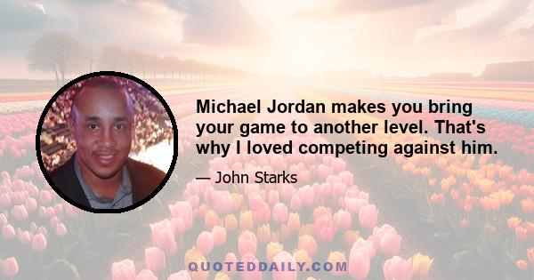 Michael Jordan makes you bring your game to another level. That's why I loved competing against him.