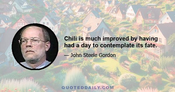 Chili is much improved by having had a day to contemplate its fate.