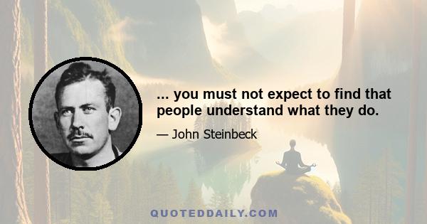 ... you must not expect to find that people understand what they do.