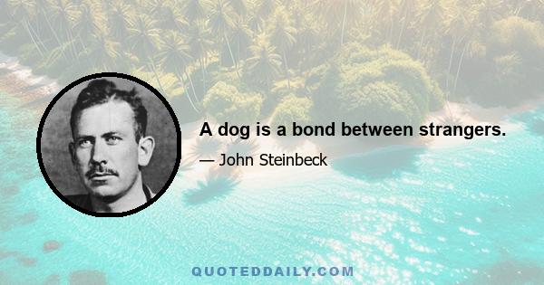 A dog is a bond between strangers.