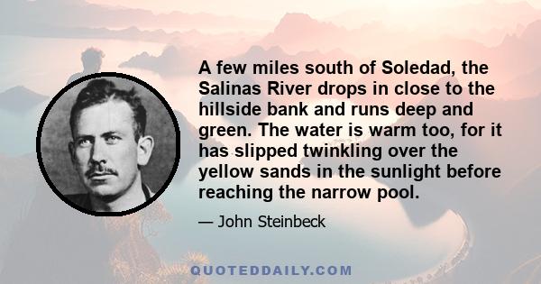 A few miles south of Soledad, the Salinas River drops in close to the hillside bank and runs deep and green. The water is warm too, for it has slipped twinkling over the yellow sands in the sunlight before reaching the