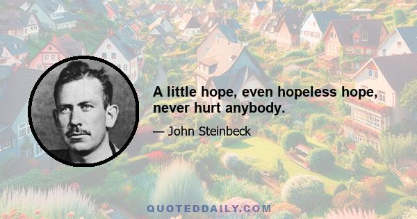 A little hope, even hopeless hope, never hurt anybody.