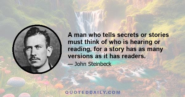 A man who tells secrets or stories must think of who is hearing or reading, for a story has as many versions as it has readers. Everyone takes what he wants or can from it and thus changes it to his measure. Some pick