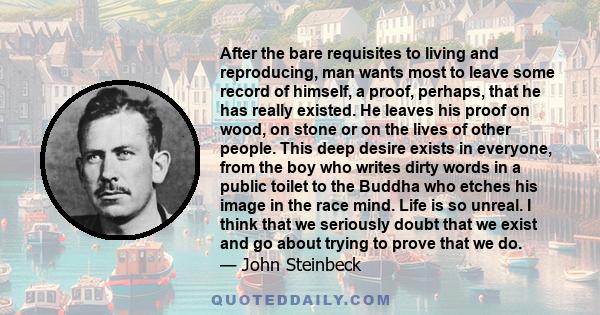 After the bare requisites to living and reproducing, man wants most to leave some record of himself, a proof, perhaps, that he has really existed. He leaves his proof on wood, on stone or on the lives of other people.