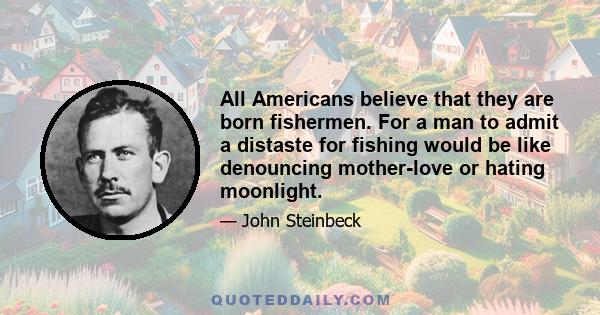 All Americans believe that they are born fishermen. For a man to admit a distaste for fishing would be like denouncing mother-love or hating moonlight.