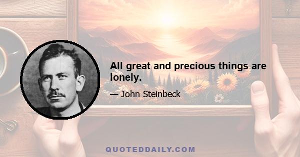 All great and precious things are lonely.