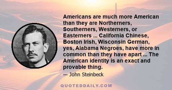 Americans are much more American than they are Northerners, Southerners, Westerners, or Easterners ... California Chinese, Boston Irish, Wisconsin German, yes, Alabama Negroes, have more in common than they have apart