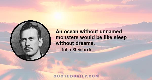 An ocean without unnamed monsters would be like sleep without dreams.