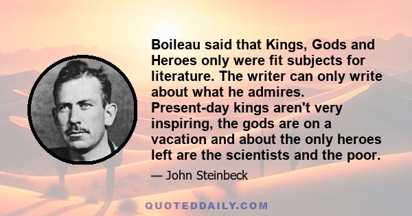 Boileau said that Kings, Gods and Heroes only were fit subjects for literature. The writer can only write about what he admires. Present-day kings aren't very inspiring, the gods are on a vacation and about the only