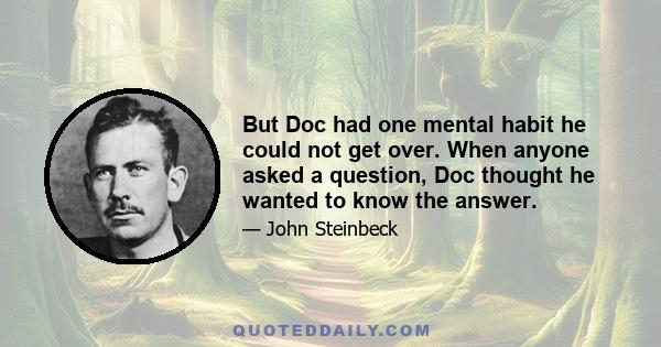 But Doc had one mental habit he could not get over. When anyone asked a question, Doc thought he wanted to know the answer.