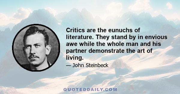 Critics are the eunuchs of literature. They stand by in envious awe while the whole man and his partner demonstrate the art of living.