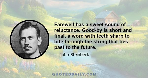 Farewell has a sweet sound of reluctance. Good-by is short and final, a word with teeth sharp to bite through the string that ties past to the future.