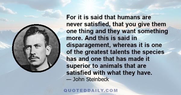 For it is said that humans are never satisfied, that you give them one thing and they want something more. And this is said in disparagement, whereas it is one of the greatest talents the species has and one that has