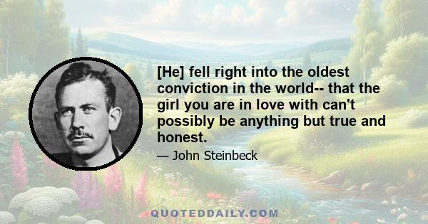 [He] fell right into the oldest conviction in the world-- that the girl you are in love with can't possibly be anything but true and honest.