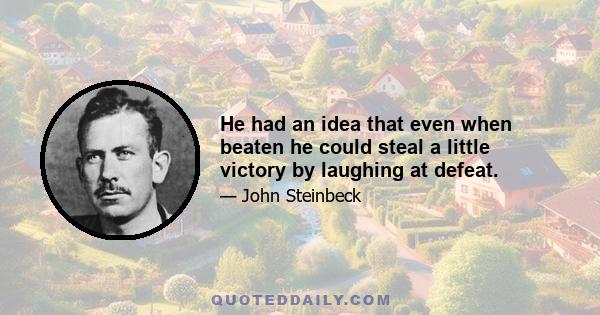 He had an idea that even when beaten he could steal a little victory by laughing at defeat.