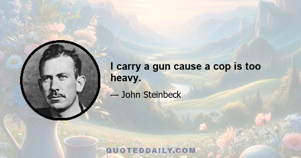 I carry a gun cause a cop is too heavy.