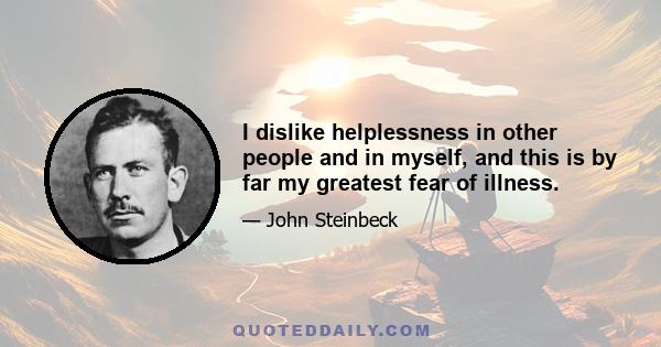 I dislike helplessness in other people and in myself, and this is by far my greatest fear of illness.