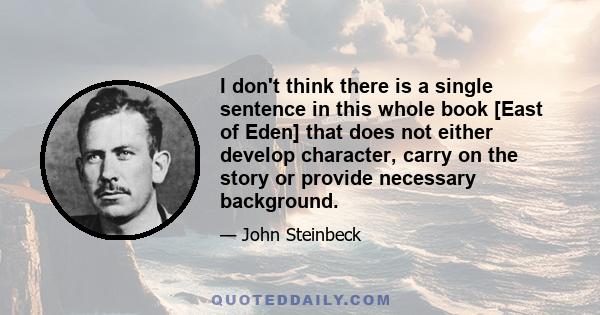 I don't think there is a single sentence in this whole book [East of Eden] that does not either develop character, carry on the story or provide necessary background.