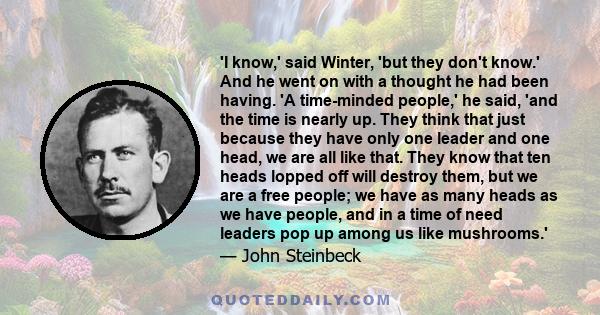 'I know,' said Winter, 'but they don't know.' And he went on with a thought he had been having. 'A time-minded people,' he said, 'and the time is nearly up. They think that just because they have only one leader and one 