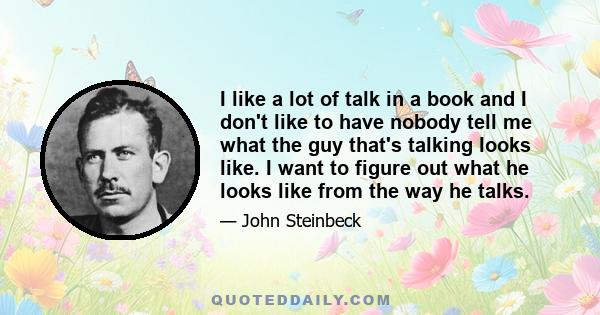 I like a lot of talk in a book and I don't like to have nobody tell me what the guy that's talking looks like. I want to figure out what he looks like from the way he talks.