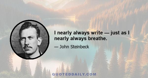 I nearly always write — just as I nearly always breathe.