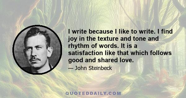 I write because I like to write. I find joy in the texture and tone and rhythm of words. It is a satisfaction like that which follows good and shared love.