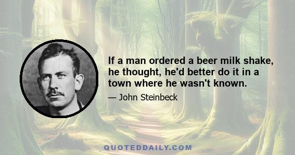 If a man ordered a beer milk shake, he thought, he'd better do it in a town where he wasn't known.