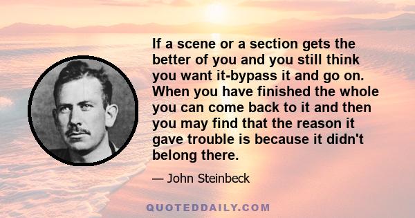 If a scene or a section gets the better of you and you still think you want it-bypass it and go on. When you have finished the whole you can come back to it and then you may find that the reason it gave trouble is