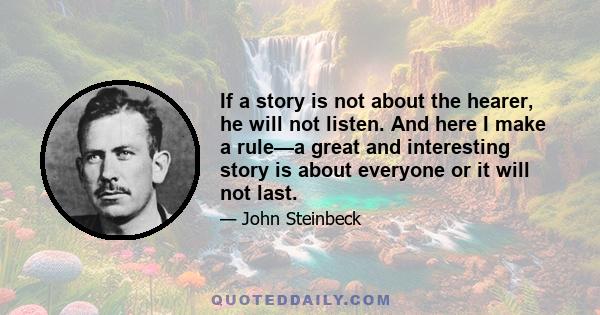 If a story is not about the hearer, he will not listen. And here I make a rule—a great and interesting story is about everyone or it will not last.