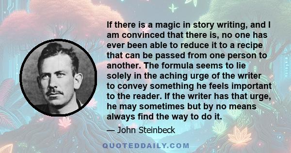 If there is a magic in story writing, and I am convinced that there is, no one has ever been able to reduce it to a recipe that can be passed from one person to another. The formula seems to lie solely in the aching