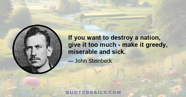 If you want to destroy a nation, give it too much - make it greedy, miserable and sick.