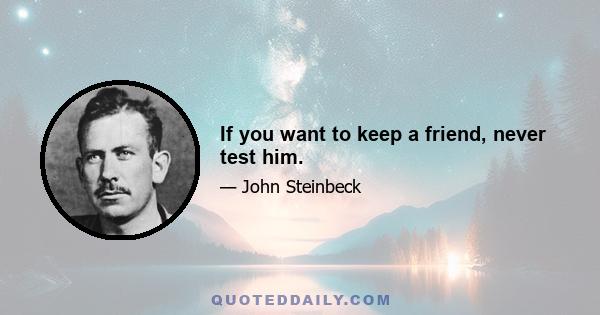 If you want to keep a friend, never test him.