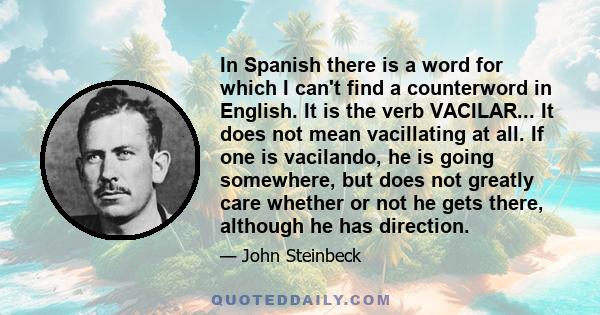 In Spanish there is a word for which I can't find a counterword in English. It is the verb VACILAR... It does not mean vacillating at all. If one is vacilando, he is going somewhere, but does not greatly care whether or 