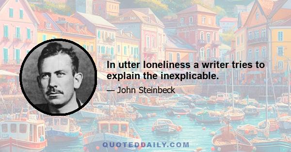 In utter loneliness a writer tries to explain the inexplicable.