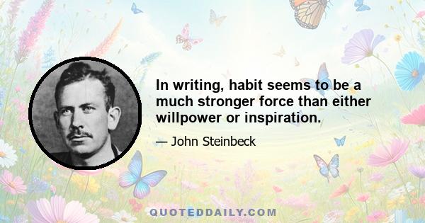 In writing, habit seems to be a much stronger force than either willpower or inspiration.