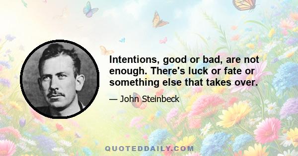 Intentions, good or bad, are not enough. There's luck or fate or something else that takes over.