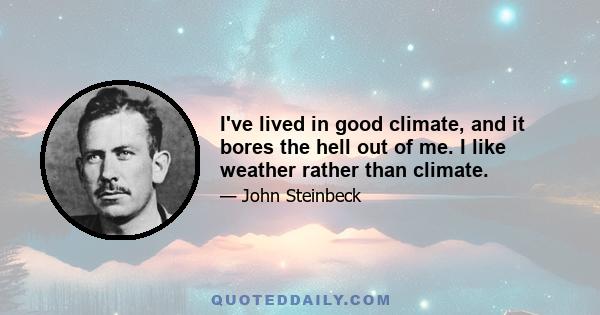 I've lived in good climate, and it bores the hell out of me. I like weather rather than climate.