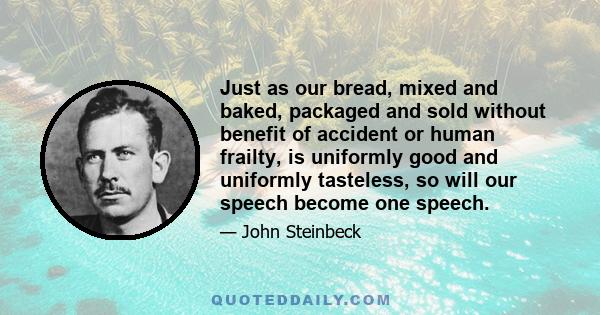 Just as our bread, mixed and baked, packaged and sold without benefit of accident or human frailty, is uniformly good and uniformly tasteless, so will our speech become one speech.