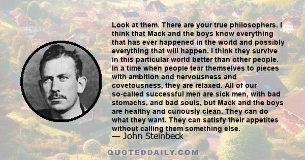 Look at them. There are your true philosophers. I think that Mack and the boys know everything that has ever happened in the world and possibly everything that will happen. I think they survive in this particular world