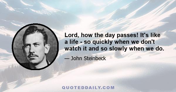 Lord, how the day passes! It's like a life - so quickly when we don't watch it and so slowly when we do.