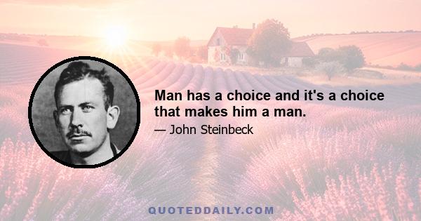 Man has a choice and it's a choice that makes him a man.