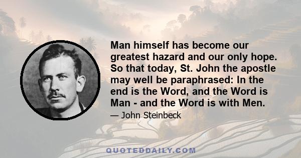 Man himself has become our greatest hazard and our only hope. So that today, St. John the apostle may well be paraphrased: In the end is the Word, and the Word is Man - and the Word is with Men.